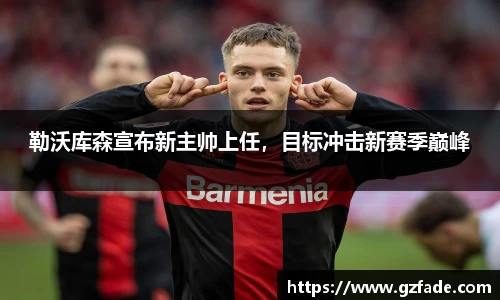 勒沃库森宣布新主帅上任，目标冲击新赛季巅峰